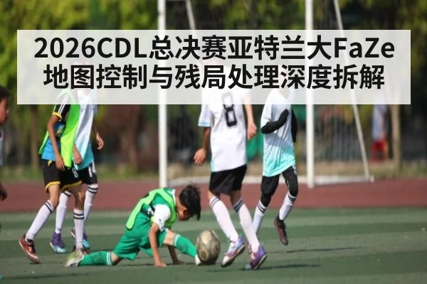 2026CDL总决赛亚特兰大FaZe地图控制与残局处理深度拆解