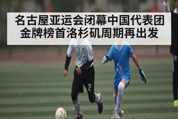 名古屋亚运会闭幕中国代表团金牌榜首洛杉矶周期再出发