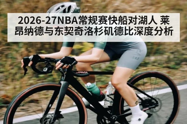 2026-27NBA常规赛快船对湖人 莱昂纳德与东契奇洛杉矶德比深度分析