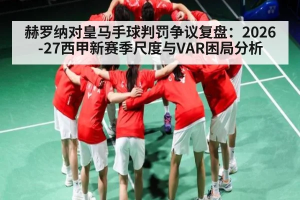 赫罗纳对皇马手球判罚争议复盘：2026-27西甲新赛季尺度与VAR困局分析