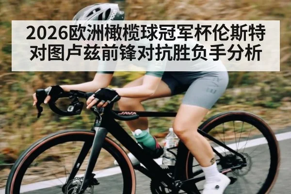 2026欧洲橄榄球冠军杯伦斯特对图卢兹前锋对抗胜负手分析